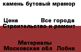 камень бутовый мрамор › Цена ­ 1 200 - Все города Строительство и ремонт » Материалы   . Московская обл.,Лобня г.